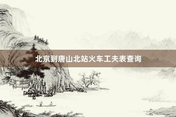 北京到唐山北站火车工夫表查询
